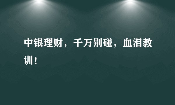 中银理财，千万别碰，血泪教训！