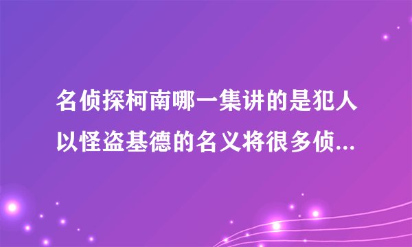 名侦探柯南哪一集讲的是犯人以怪盗基德的名义将很多侦探邀请到一个山间别墅中去，帮助自己找寻宝藏？