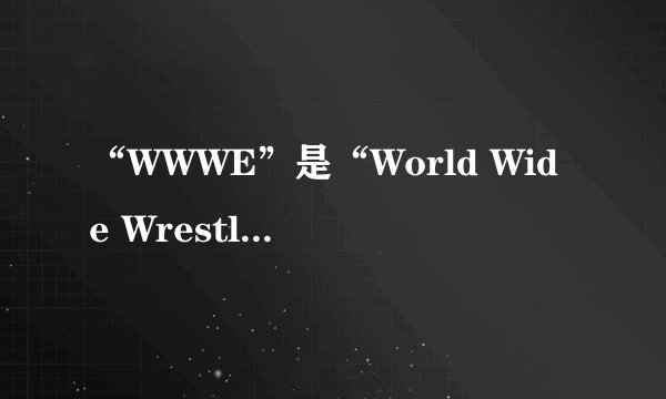 “WWWE”是“World Wide Wrestling Entertainment”的缩写，它代表什么？