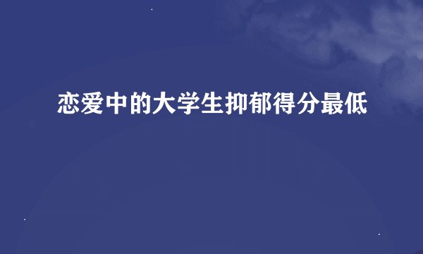 恋爱中的大学生抑郁得分最低