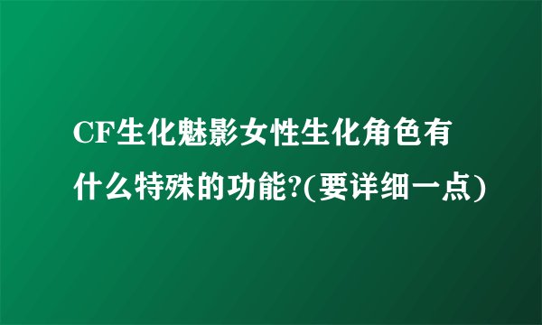 CF生化魅影女性生化角色有什么特殊的功能?(要详细一点)