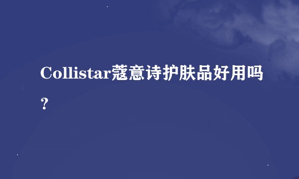 Collistar蔻意诗护肤品好用吗？