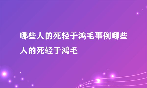 哪些人的死轻于鸿毛事例哪些人的死轻于鸿毛