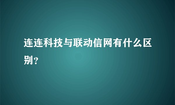连连科技与联动信网有什么区别？