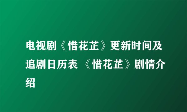 电视剧《惜花芷》更新时间及追剧日历表 《惜花芷》剧情介绍