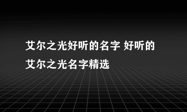 艾尔之光好听的名字 好听的艾尔之光名字精选