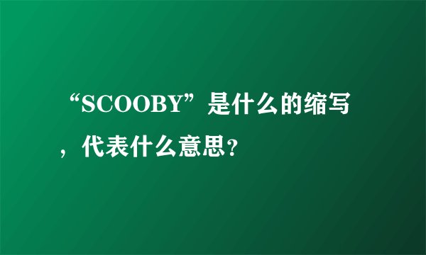 “SCOOBY”是什么的缩写，代表什么意思？