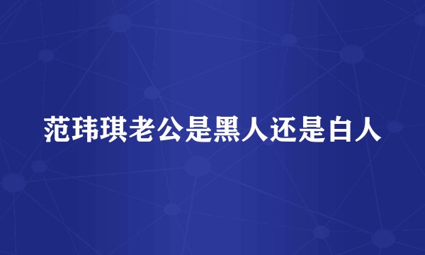 范玮琪老公是黑人还是白人