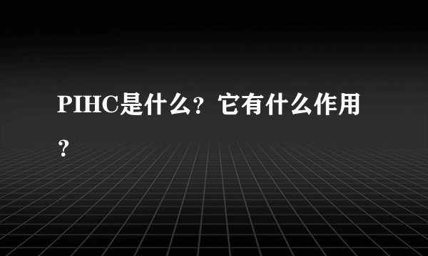PIHC是什么？它有什么作用？