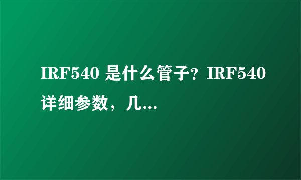 IRF540 是什么管子？IRF540详细参数，几分钟，快速搞定 IRF540