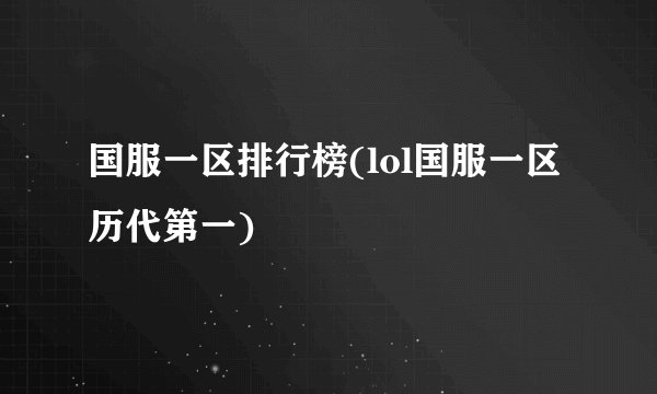 国服一区排行榜(lol国服一区历代第一)