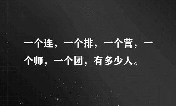 一个连，一个排，一个营，一个师，一个团，有多少人。
