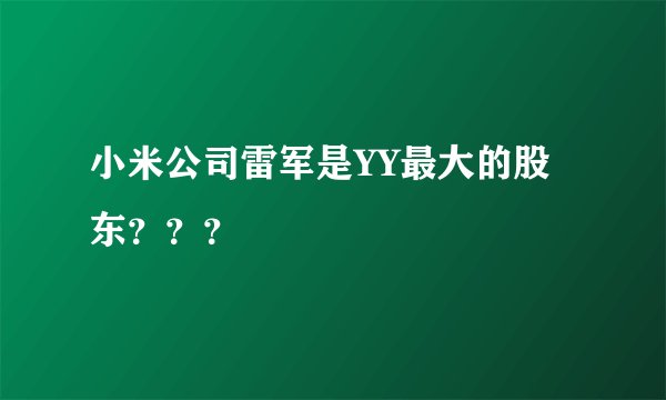 小米公司雷军是YY最大的股东？？？