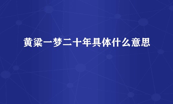 黄粱一梦二十年具体什么意思
