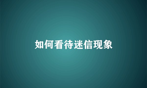 如何看待迷信现象