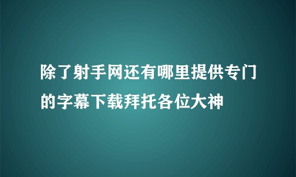 除了射手网还有哪里提供专门的字幕下载拜托各位大神