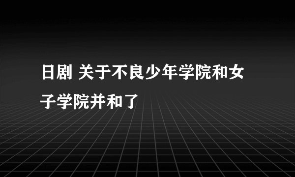 日剧 关于不良少年学院和女子学院并和了