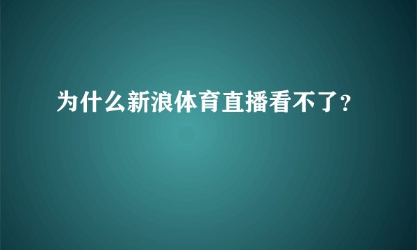为什么新浪体育直播看不了？