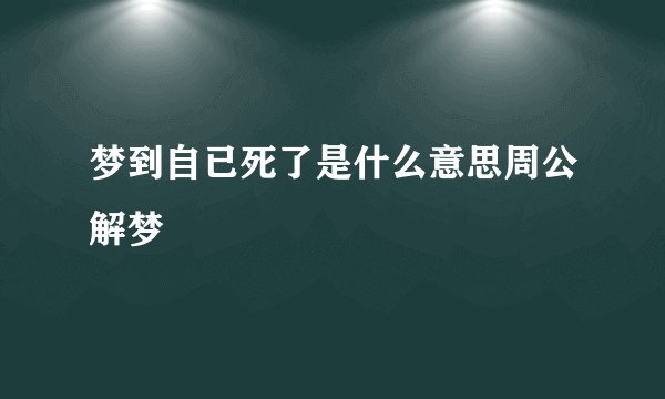 梦到自已死了是什么意思周公解梦