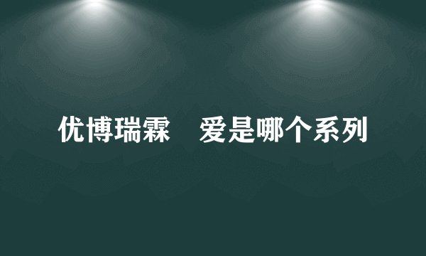 优博瑞霖玥爱是哪个系列