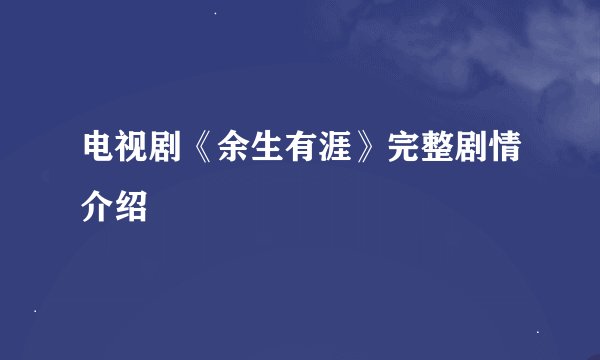 电视剧《余生有涯》完整剧情介绍