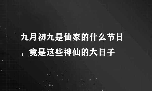 九月初九是仙家的什么节日 ，竟是这些神仙的大日子