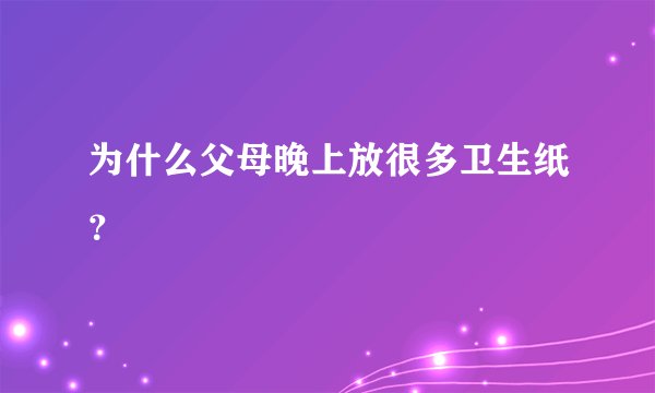 为什么父母晚上放很多卫生纸？