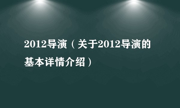 2012导演（关于2012导演的基本详情介绍）