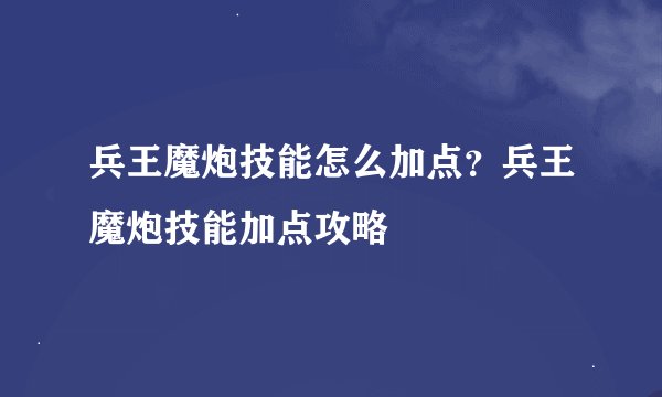 兵王魔炮技能怎么加点？兵王魔炮技能加点攻略