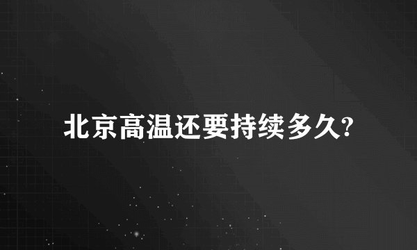 北京高温还要持续多久?