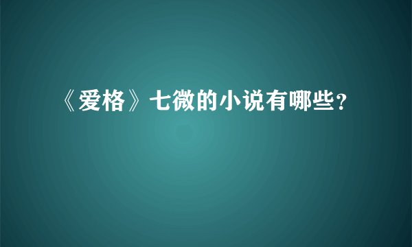 《爱格》七微的小说有哪些？
