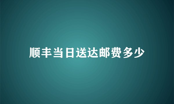 顺丰当日送达邮费多少
