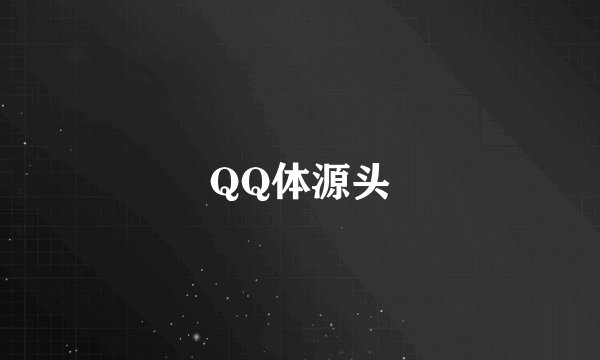 QQ体源头