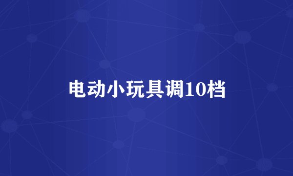 电动小玩具调10档