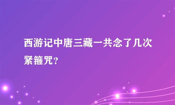 西游记中唐三藏一共念了几次紧箍咒？