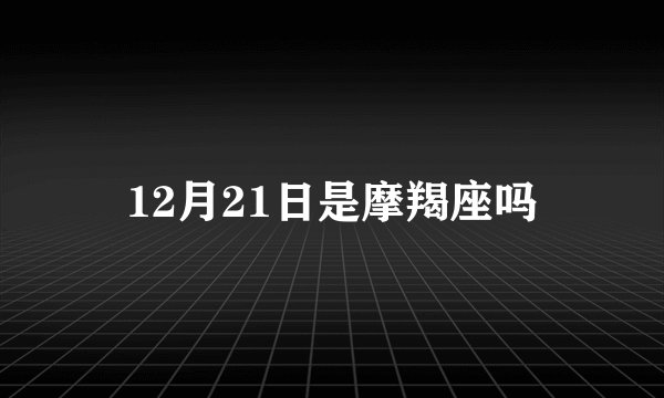 12月21日是摩羯座吗