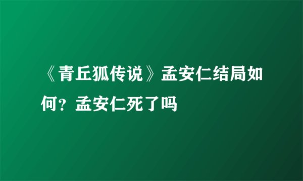 《青丘狐传说》孟安仁结局如何？孟安仁死了吗