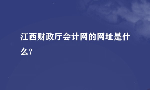 江西财政厅会计网的网址是什么?