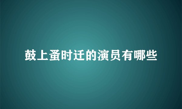 鼓上蚤时迁的演员有哪些