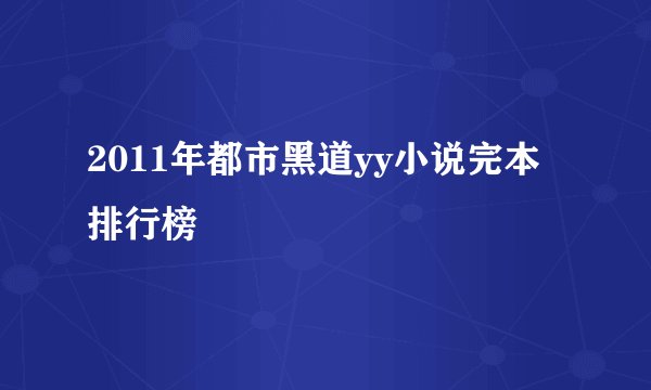 2011年都市黑道yy小说完本排行榜