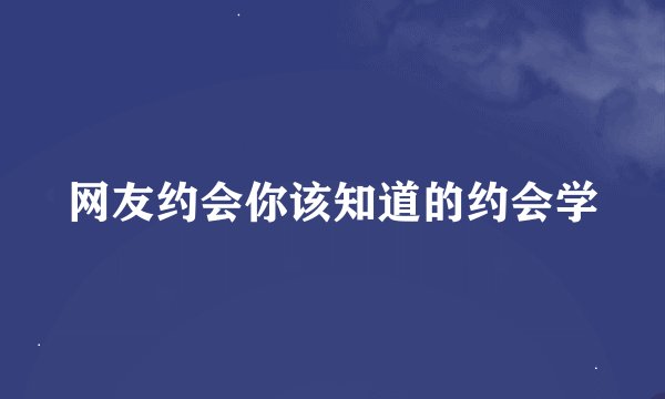网友约会你该知道的约会学
