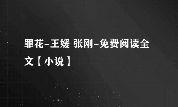 罪花-王媛 张刚-免费阅读全文【小说】