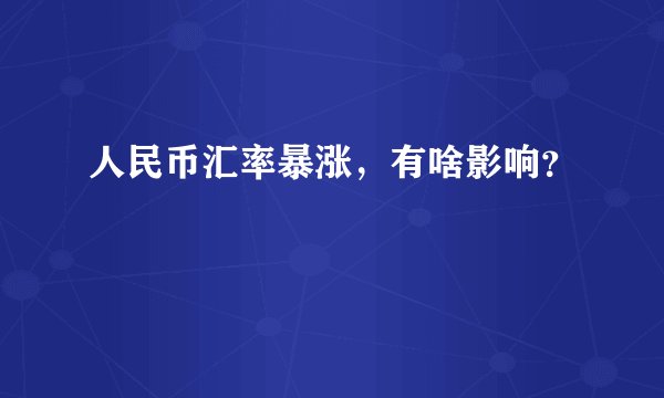 人民币汇率暴涨,有啥影响?
