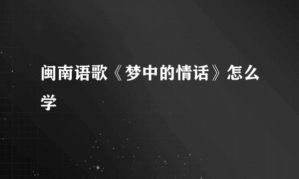 闽南语歌《梦中的情话》怎么学