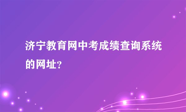 济宁教育网中考成绩查询系统的网址？