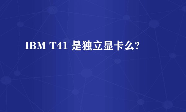 IBM T41 是独立显卡么?