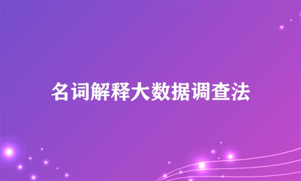 名词解释大数据调查法
