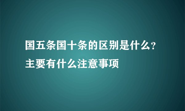 国五条国十条的区别是什么？主要有什么注意事项