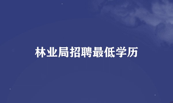 林业局招聘最低学历