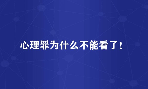 心理罪为什么不能看了！